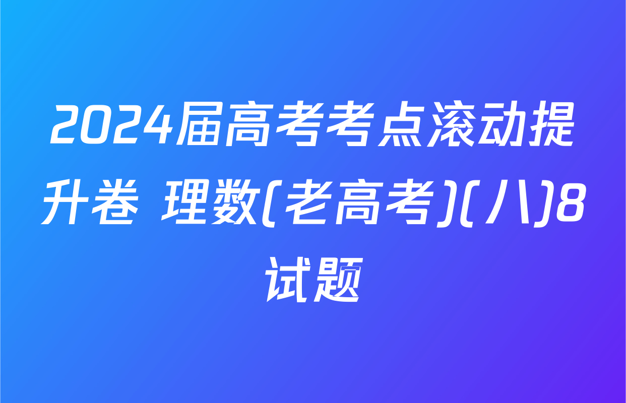 2024届高考考点滚动提升卷 理数(老高考)(八)8试题