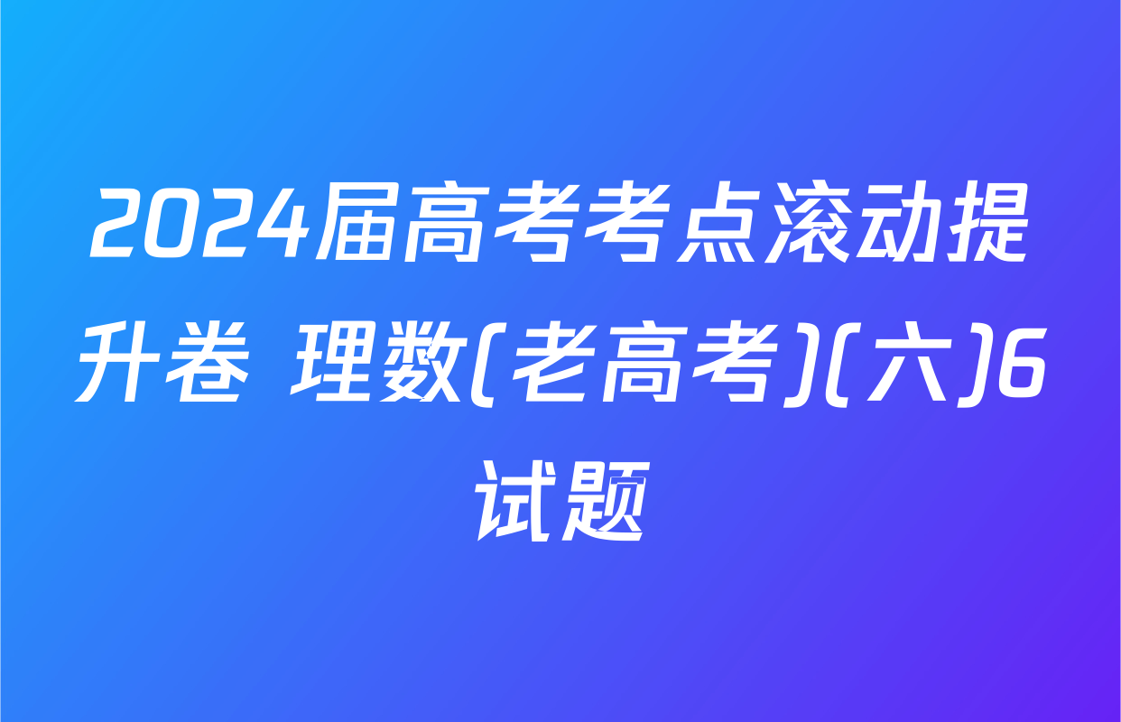 2024届高考考点滚动提升卷 理数(老高考)(六)6试题