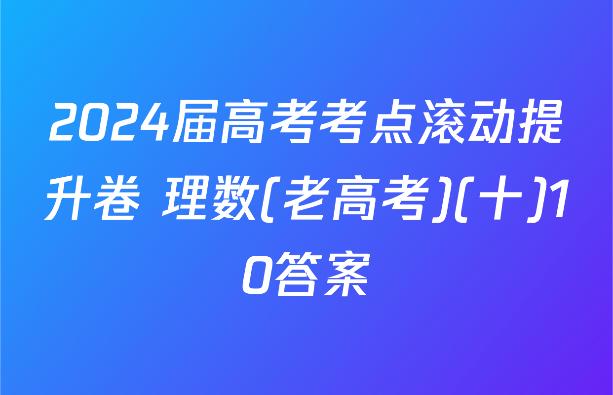 2024届高考考点滚动提升卷 理数(老高考)(十)10答案