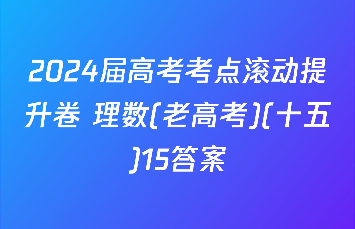 2024届高考考点滚动提升卷 理数(老高考)(十五)15答案