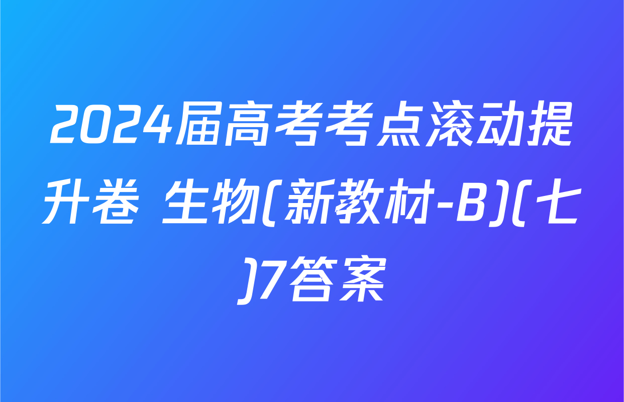 2024届高考考点滚动提升卷 生物(新教材-B)(七)7答案
