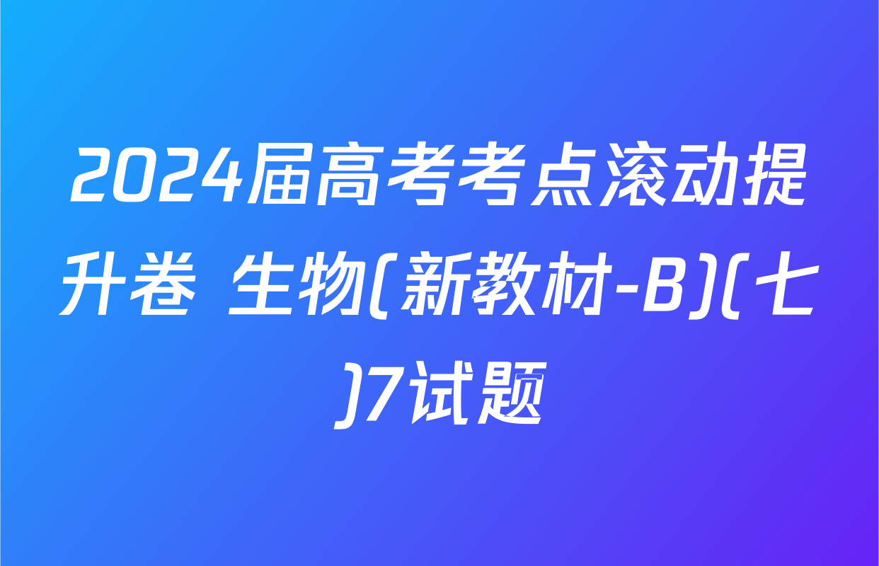 2024届高考考点滚动提升卷 生物(新教材-B)(七)7试题