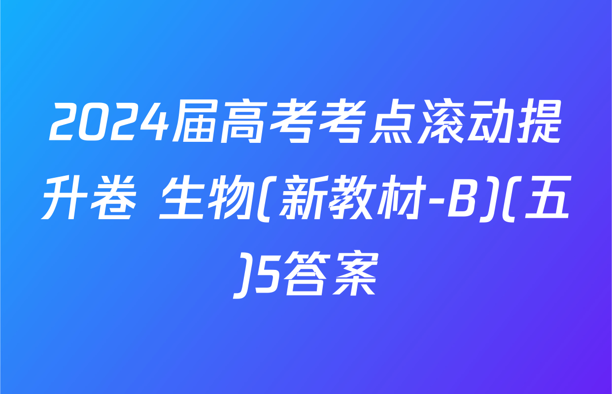2024届高考考点滚动提升卷 生物(新教材-B)(五)5答案