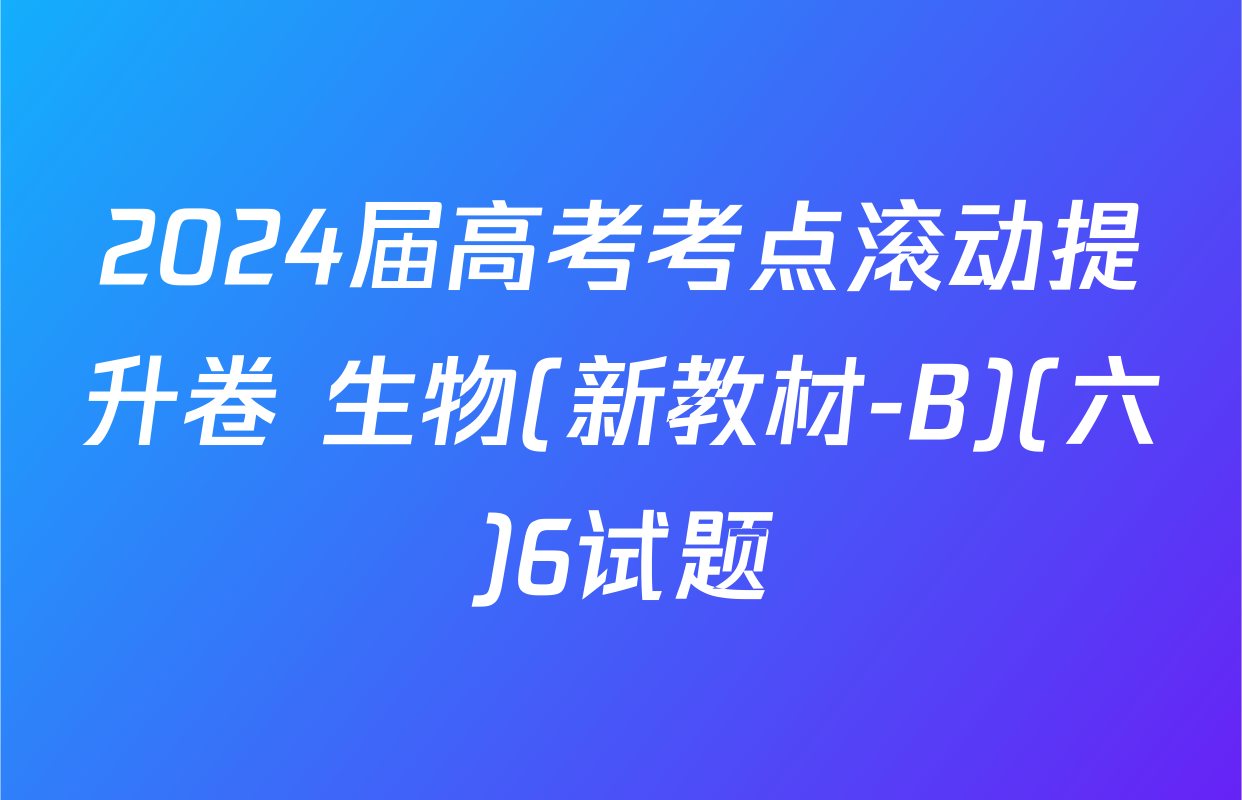 2024届高考考点滚动提升卷 生物(新教材-B)(六)6试题