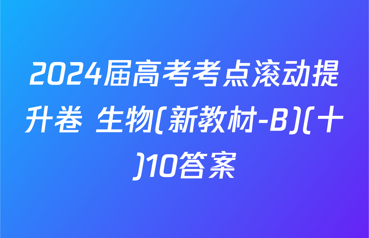 2024届高考考点滚动提升卷 生物(新教材-B)(十)10答案