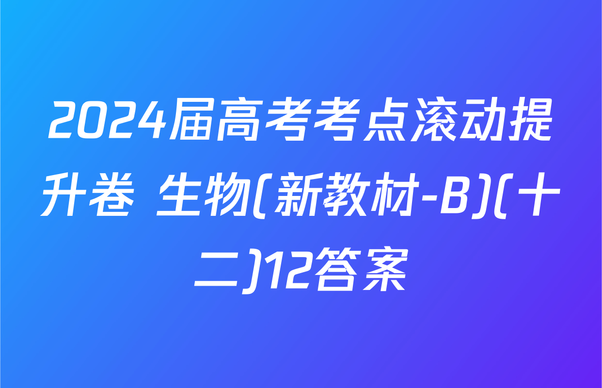 2024届高考考点滚动提升卷 生物(新教材-B)(十二)12答案