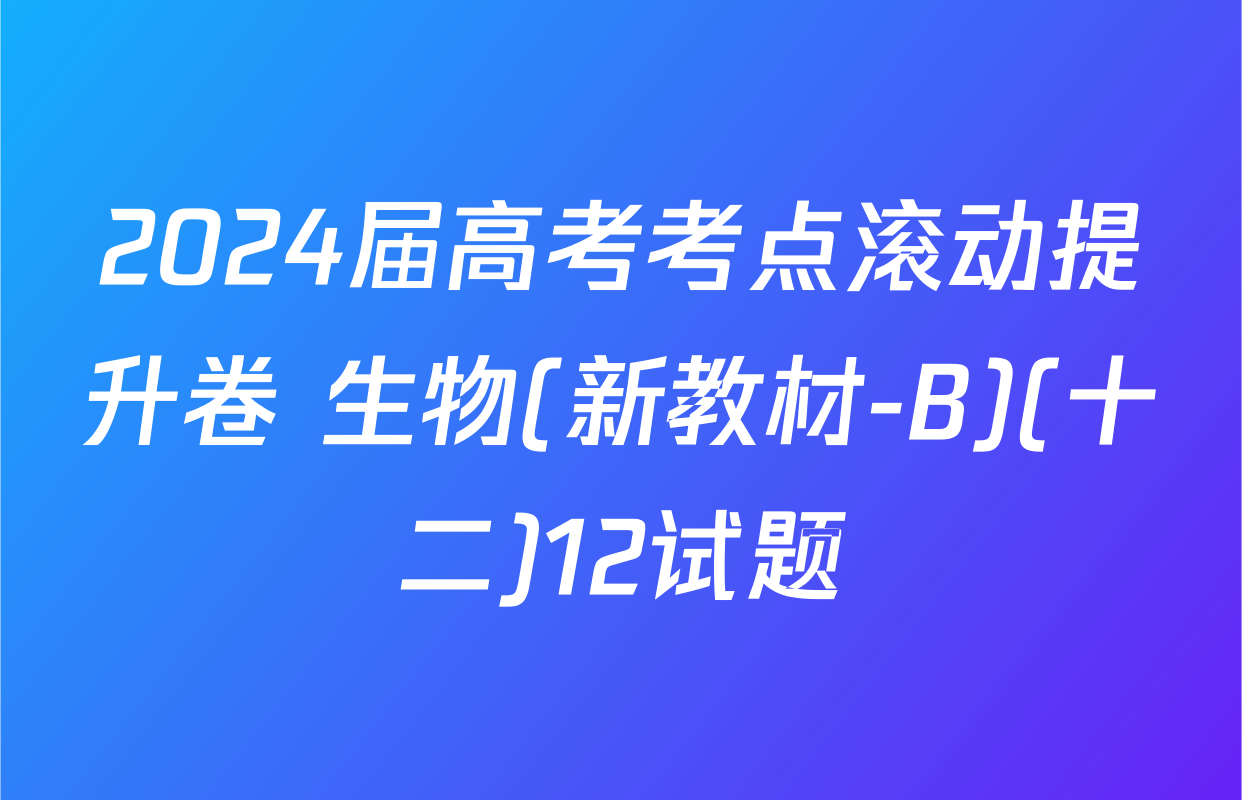 2024届高考考点滚动提升卷 生物(新教材-B)(十二)12试题