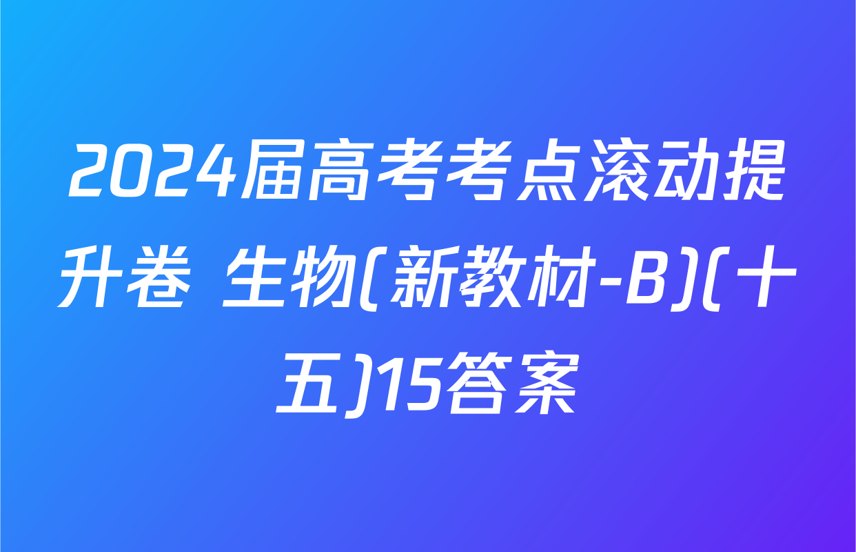 2024届高考考点滚动提升卷 生物(新教材-B)(十五)15答案