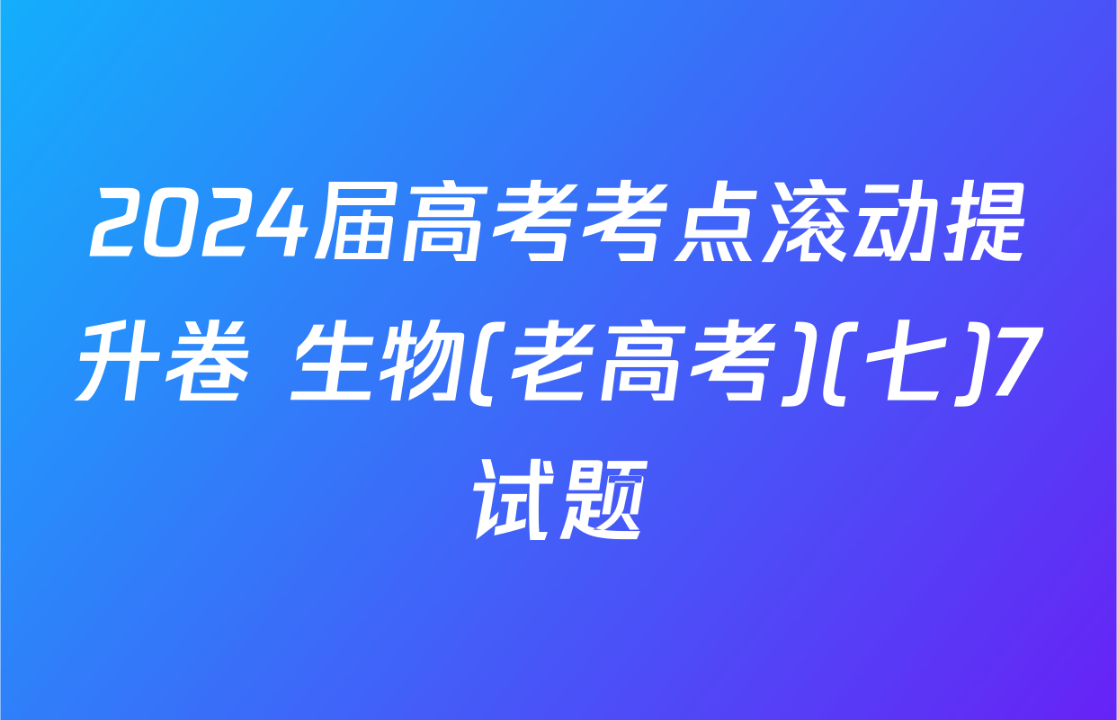 2024届高考考点滚动提升卷 生物(老高考)(七)7试题