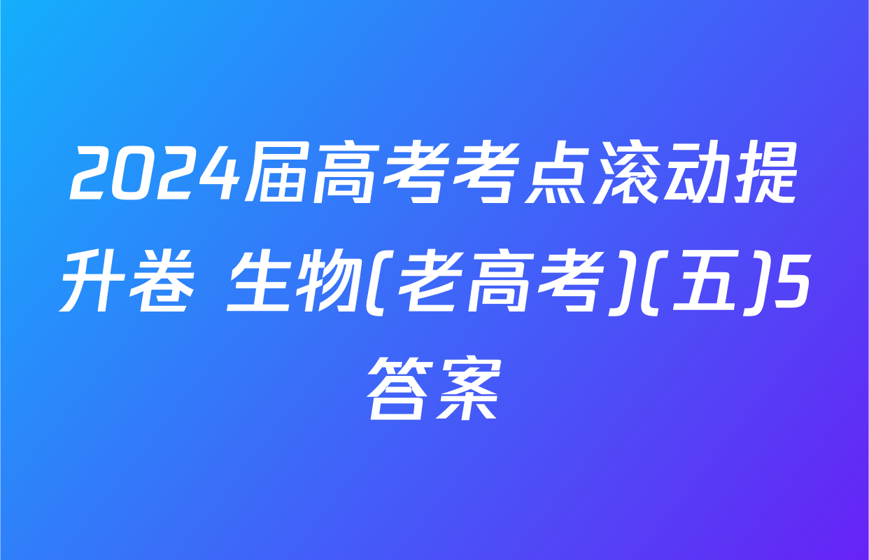 2024届高考考点滚动提升卷 生物(老高考)(五)5答案