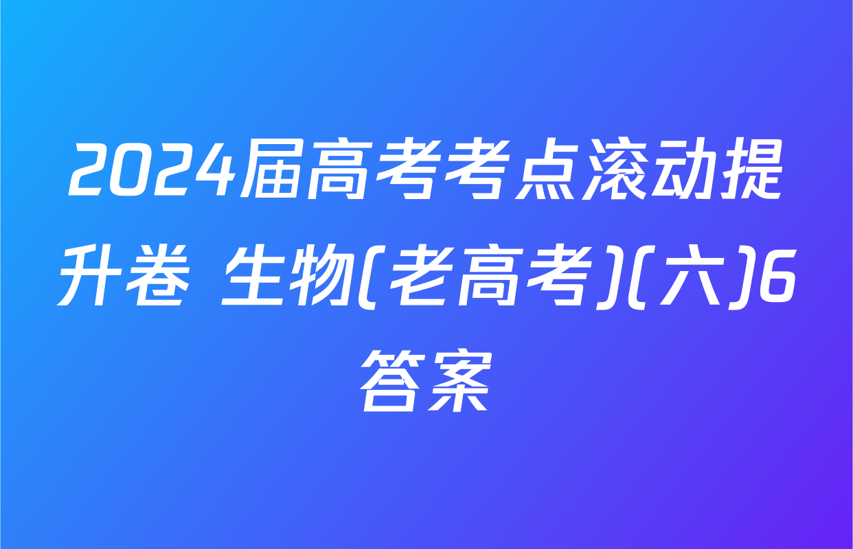 2024届高考考点滚动提升卷 生物(老高考)(六)6答案