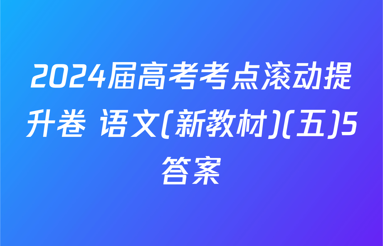 2024届高考考点滚动提升卷 语文(新教材)(五)5答案