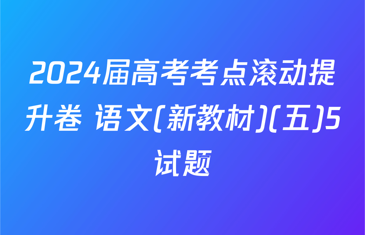 2024届高考考点滚动提升卷 语文(新教材)(五)5试题