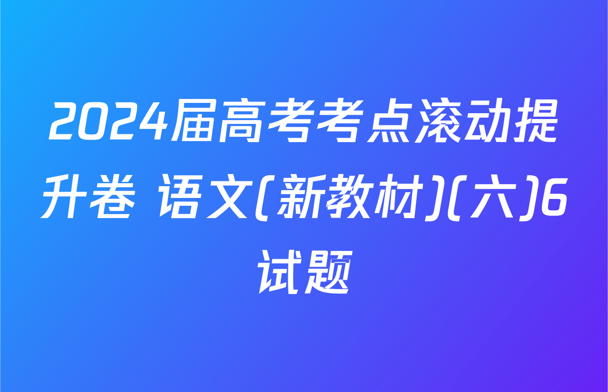 2024届高考考点滚动提升卷 语文(新教材)(六)6试题