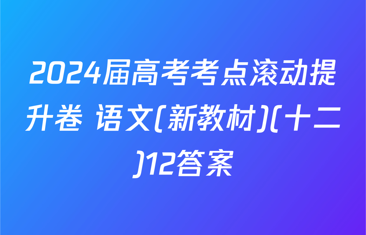 2024届高考考点滚动提升卷 语文(新教材)(十二)12答案