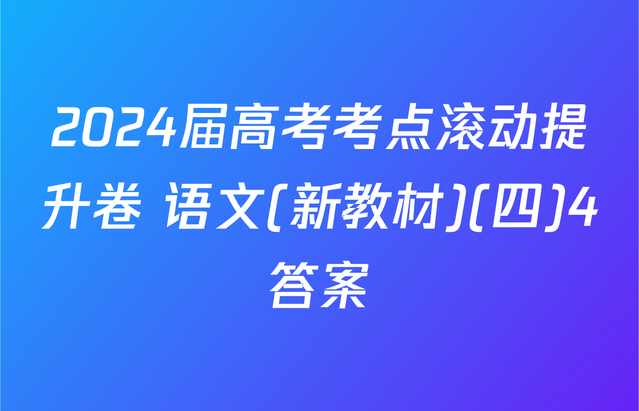 2024届高考考点滚动提升卷 语文(新教材)(四)4答案
