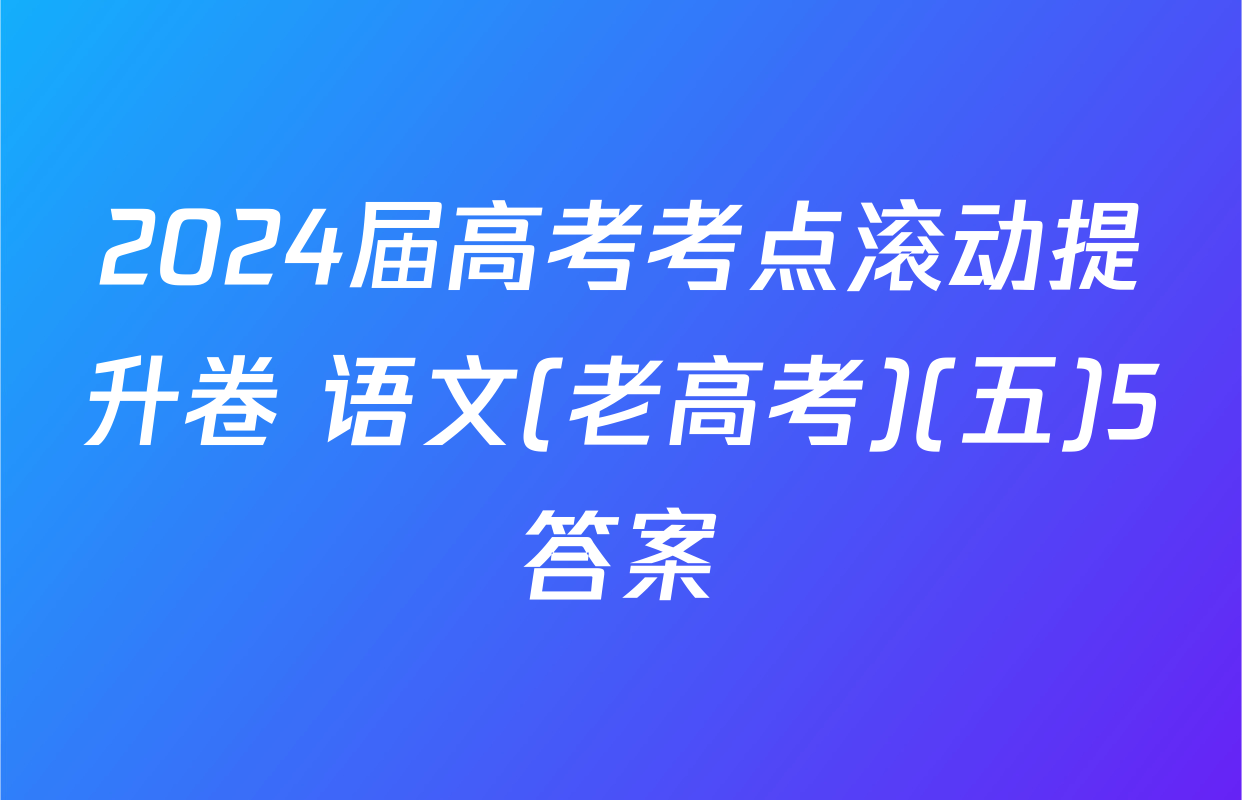 2024届高考考点滚动提升卷 语文(老高考)(五)5答案
