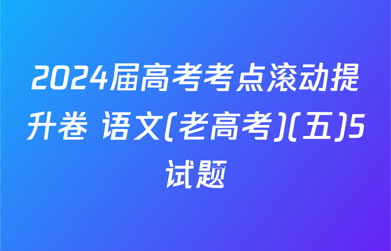 2024届高考考点滚动提升卷 语文(老高考)(五)5试题