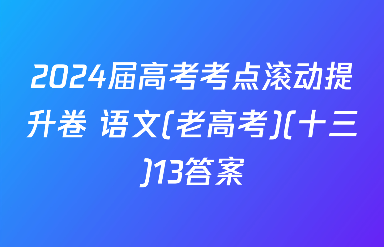 2024届高考考点滚动提升卷 语文(老高考)(十三)13答案