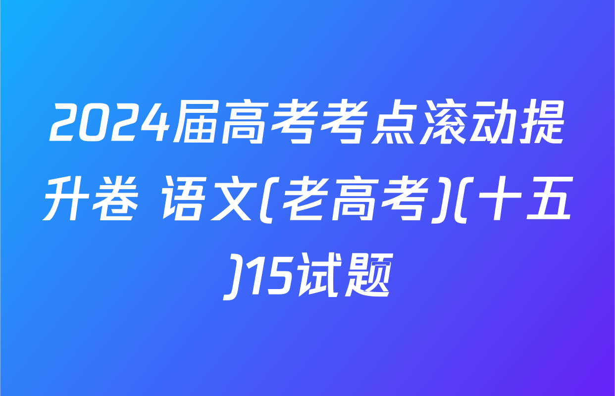 2024届高考考点滚动提升卷 语文(老高考)(十五)15试题