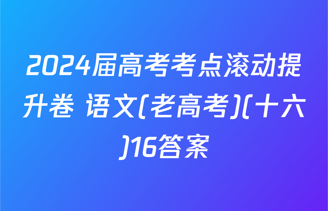 2024届高考考点滚动提升卷 语文(老高考)(十六)16答案