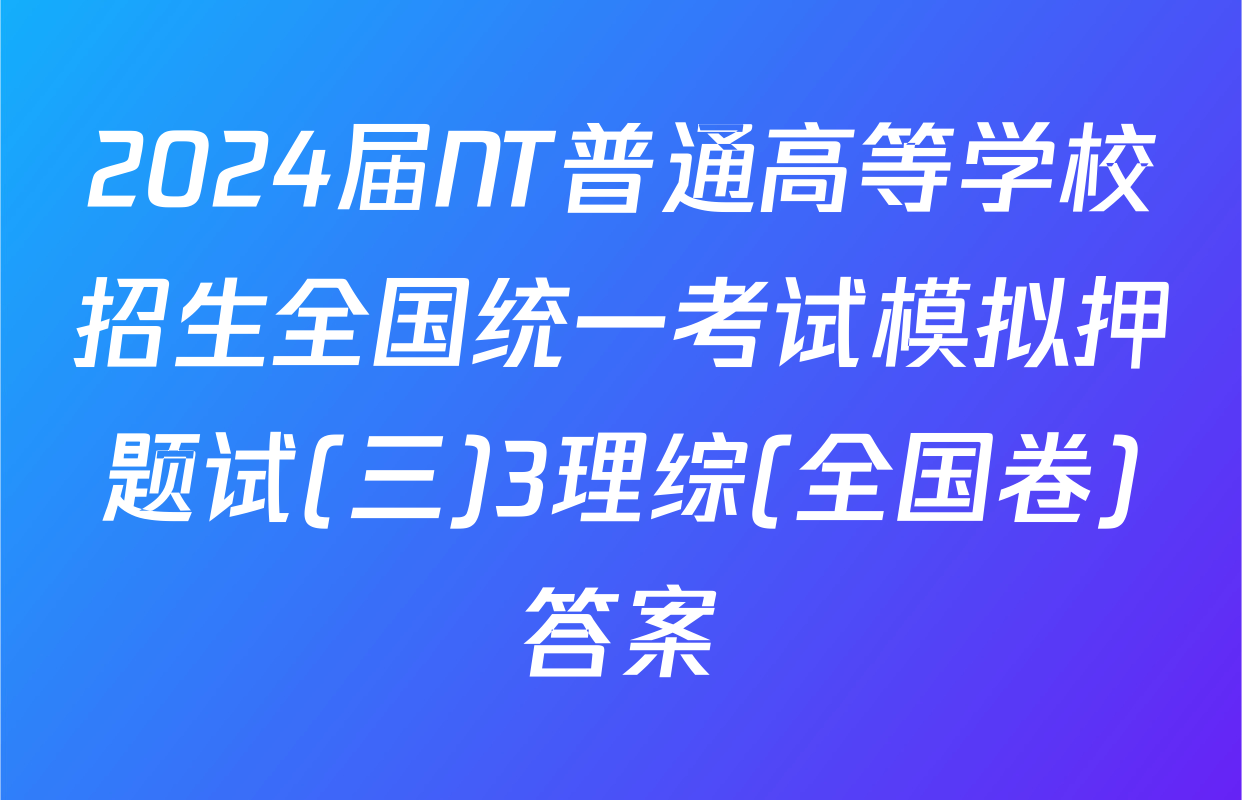 2024届NT普通高等学校招生全国统一考试模拟押题试(三)3理综(全国卷)答案