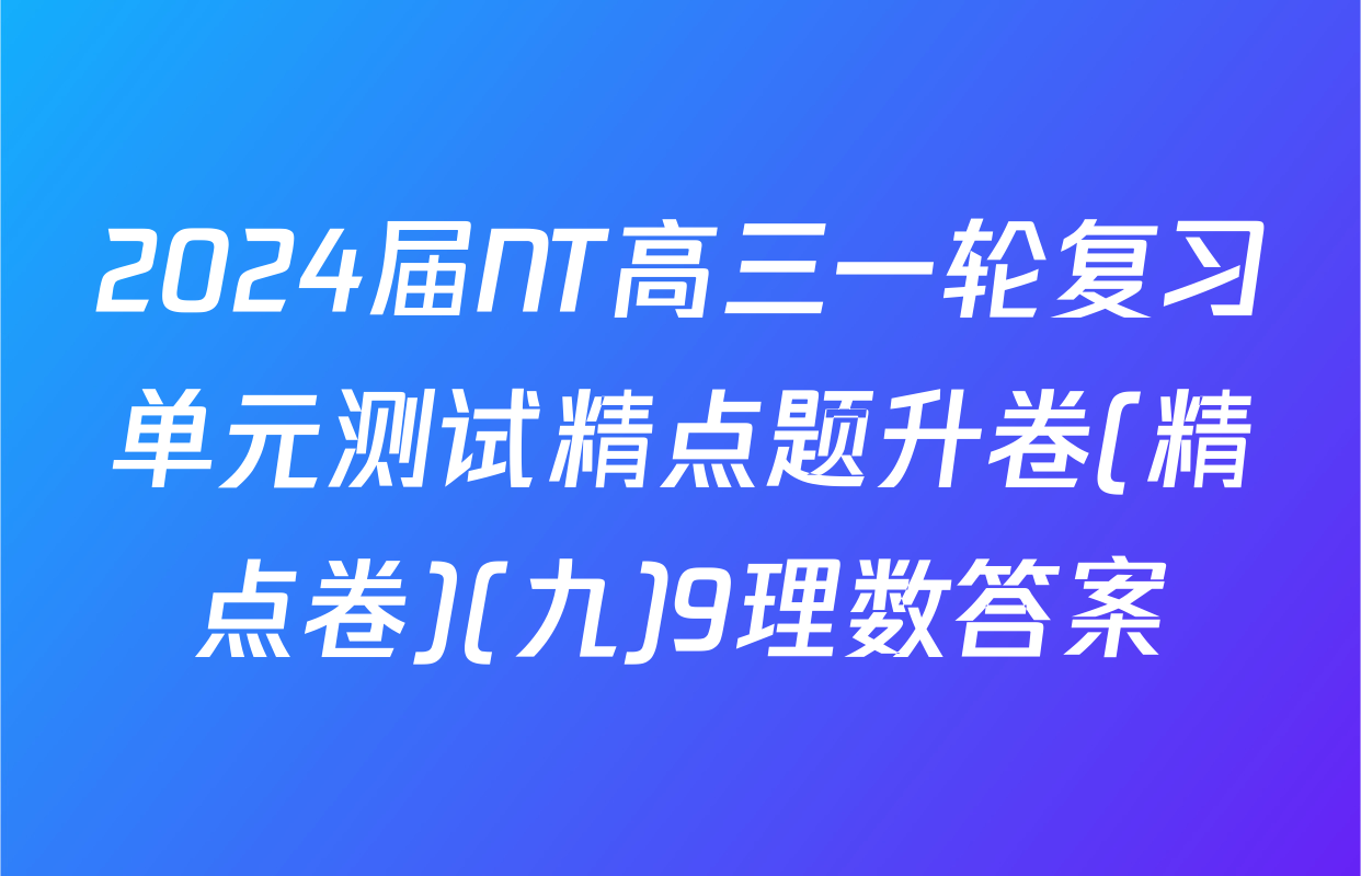 2024届NT高三一轮复习单元测试精点题升卷(精点卷)(九)9理数答案