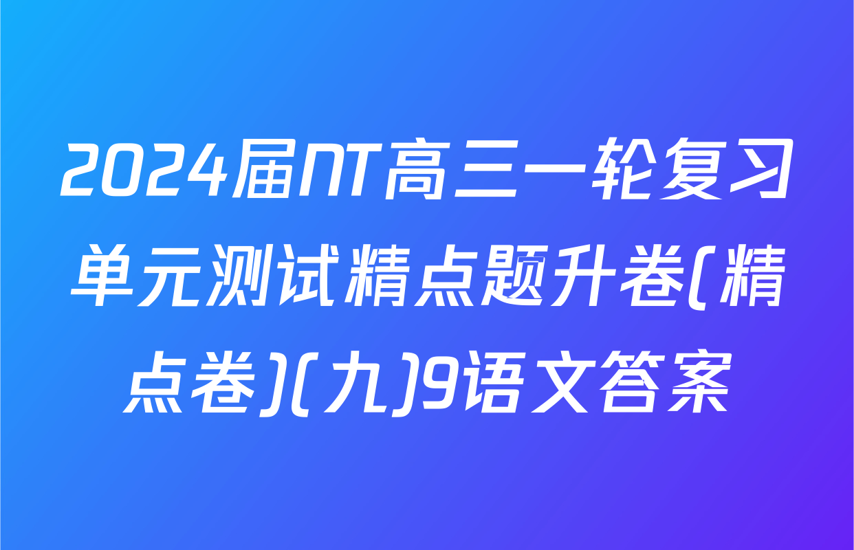 2024届NT高三一轮复习单元测试精点题升卷(精点卷)(九)9语文答案
