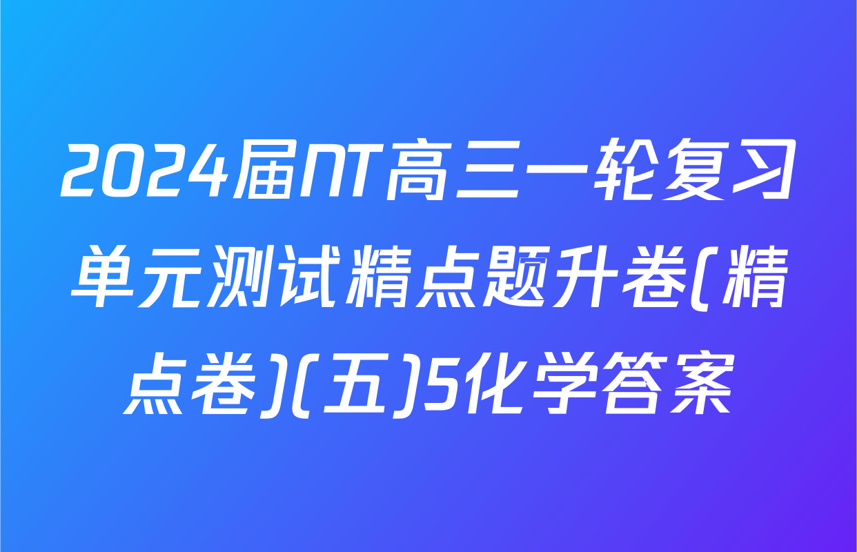 2024届NT高三一轮复习单元测试精点题升卷(精点卷)(五)5化学答案