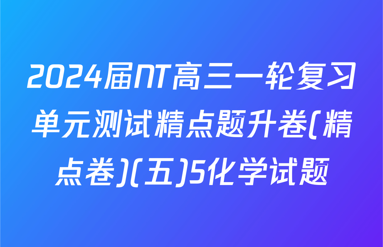 2024届NT高三一轮复习单元测试精点题升卷(精点卷)(五)5化学试题