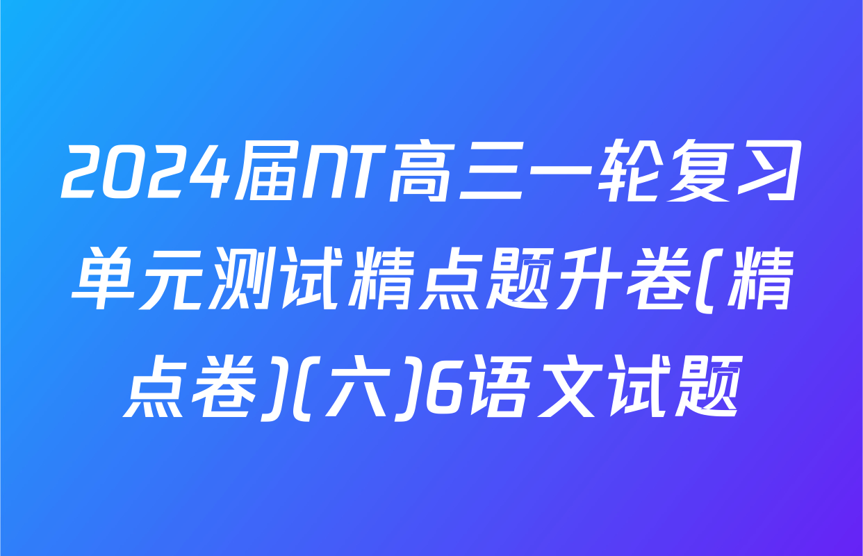 2024届NT高三一轮复习单元测试精点题升卷(精点卷)(六)6语文试题