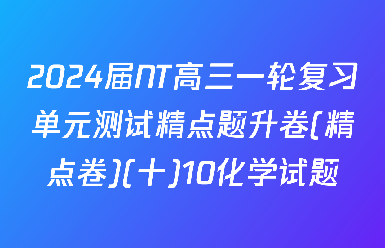2024届NT高三一轮复习单元测试精点题升卷(精点卷)(十)10化学试题