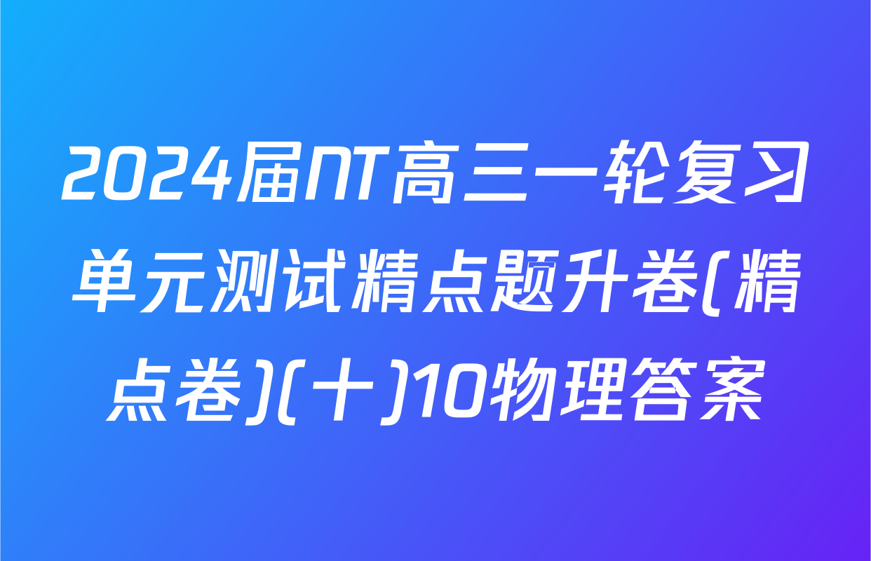 2024届NT高三一轮复习单元测试精点题升卷(精点卷)(十)10物理答案