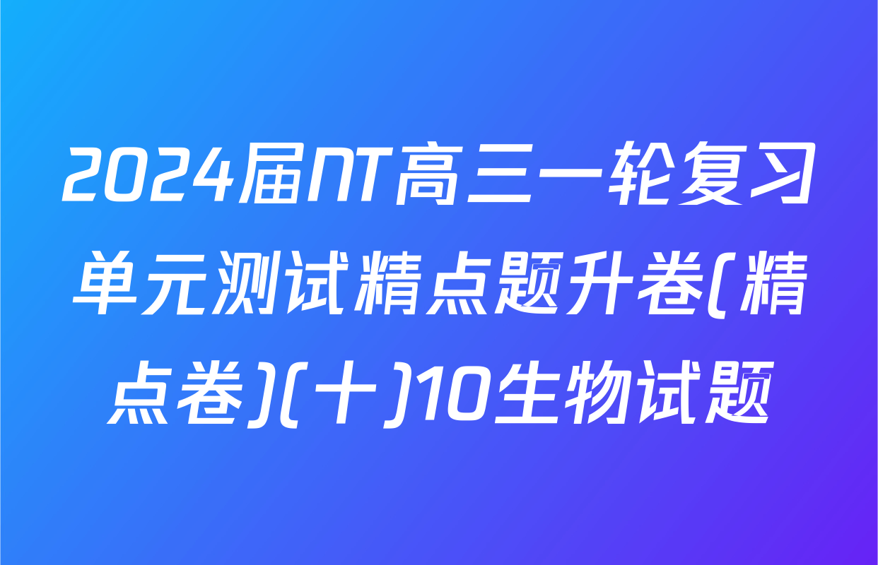 2024届NT高三一轮复习单元测试精点题升卷(精点卷)(十)10生物试题