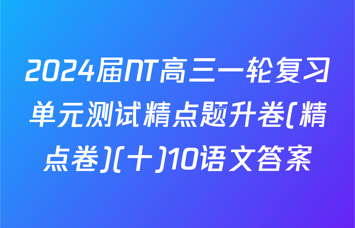 2024届NT高三一轮复习单元测试精点题升卷(精点卷)(十)10语文答案