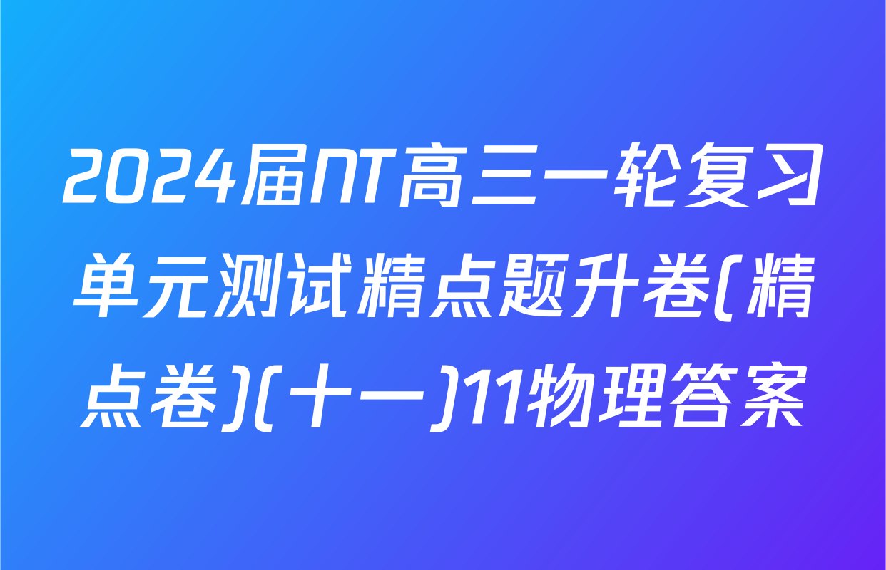 2024届NT高三一轮复习单元测试精点题升卷(精点卷)(十一)11物理答案