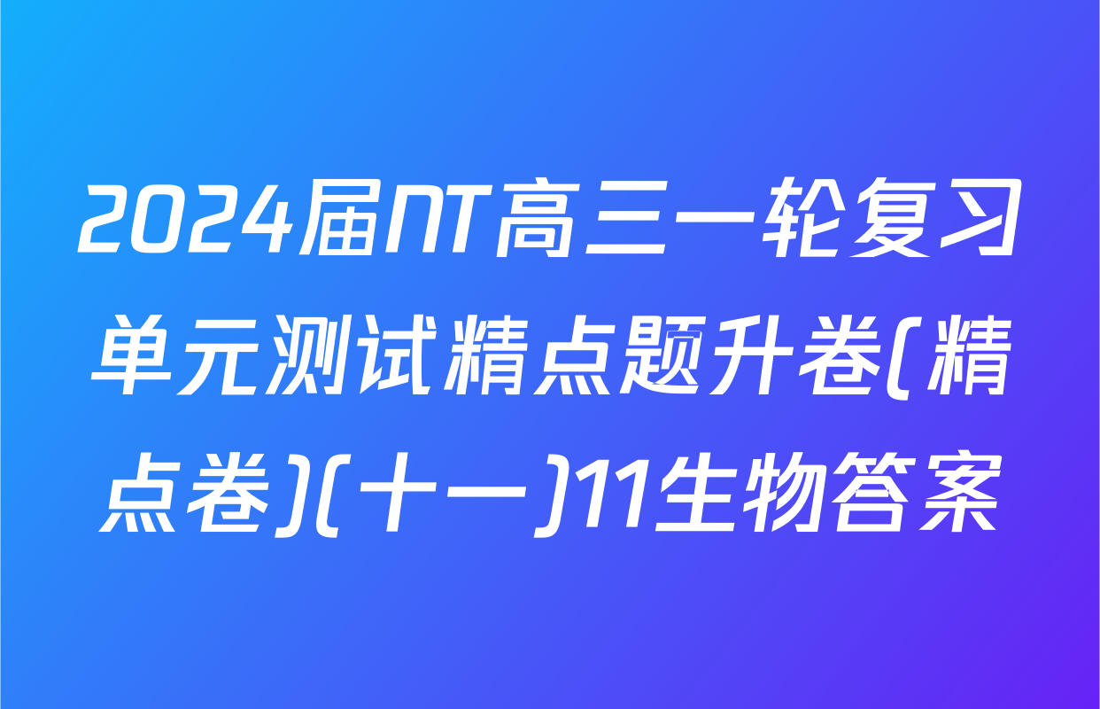2024届NT高三一轮复习单元测试精点题升卷(精点卷)(十一)11生物答案