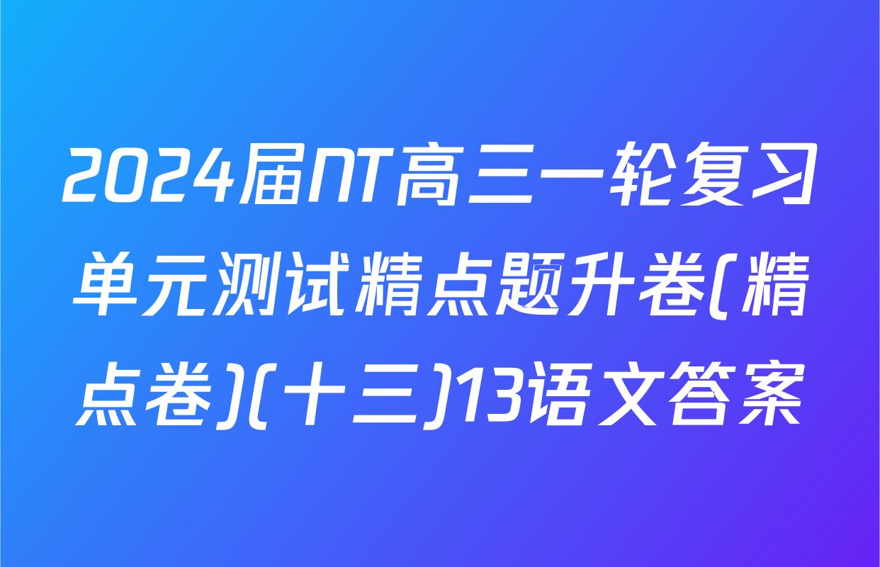 2024届NT高三一轮复习单元测试精点题升卷(精点卷)(十三)13语文答案