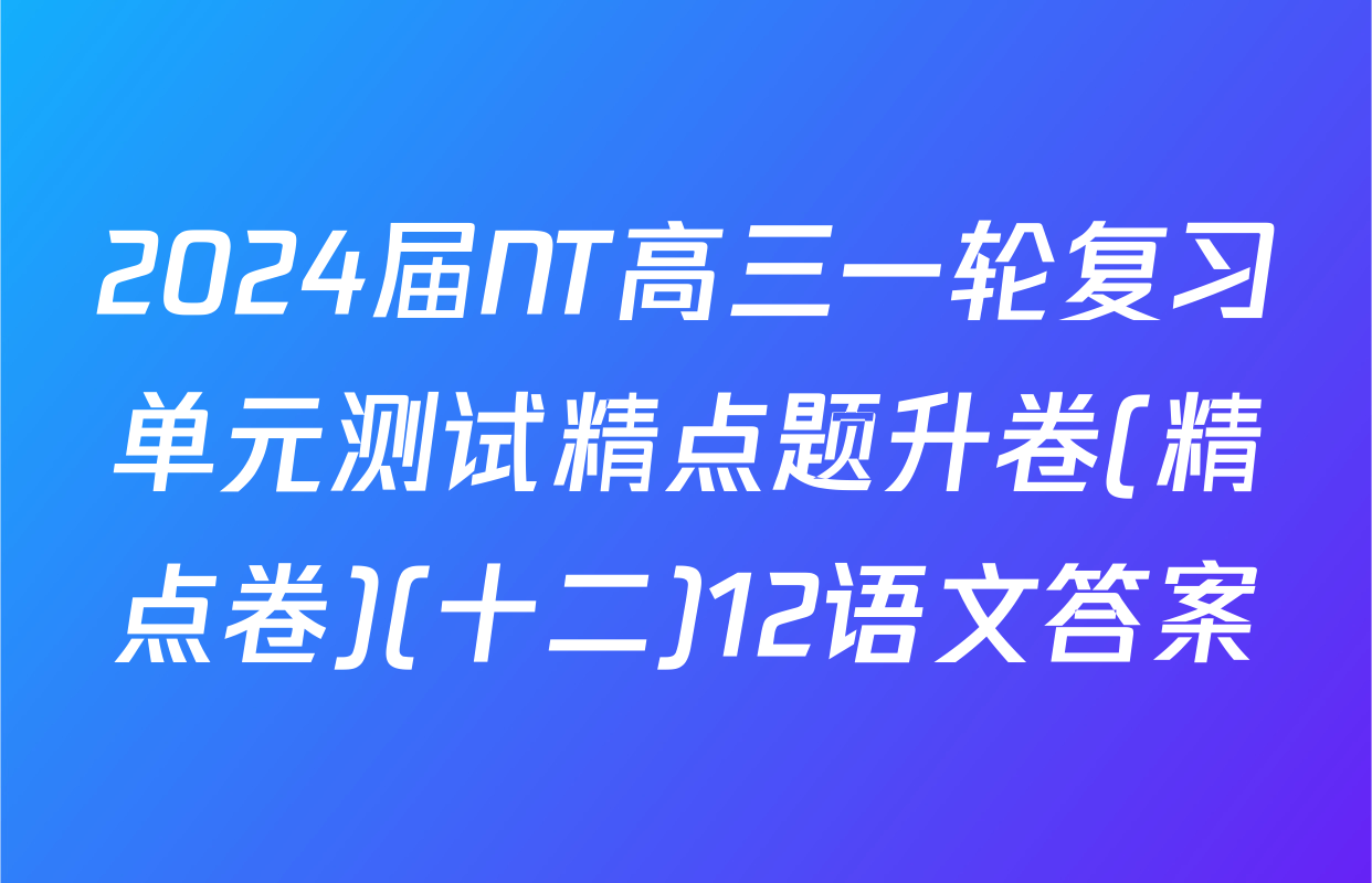 2024届NT高三一轮复习单元测试精点题升卷(精点卷)(十二)12语文答案
