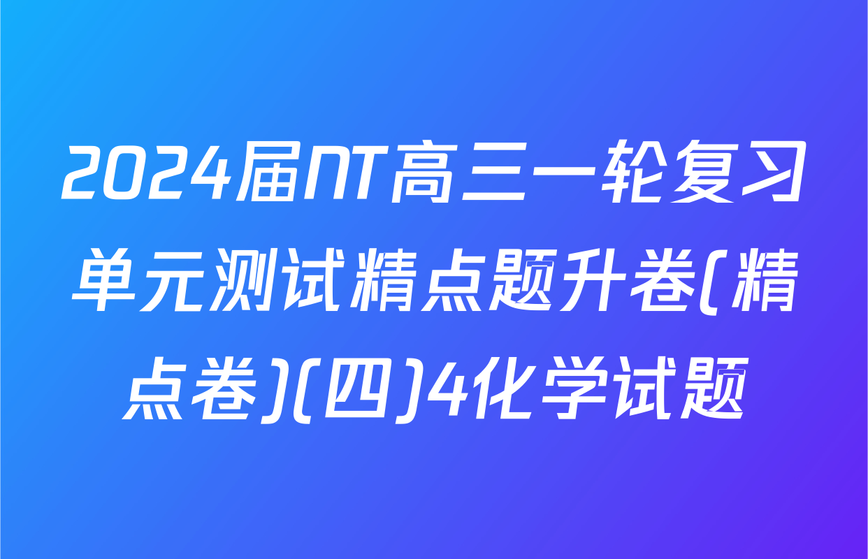 2024届NT高三一轮复习单元测试精点题升卷(精点卷)(四)4化学试题