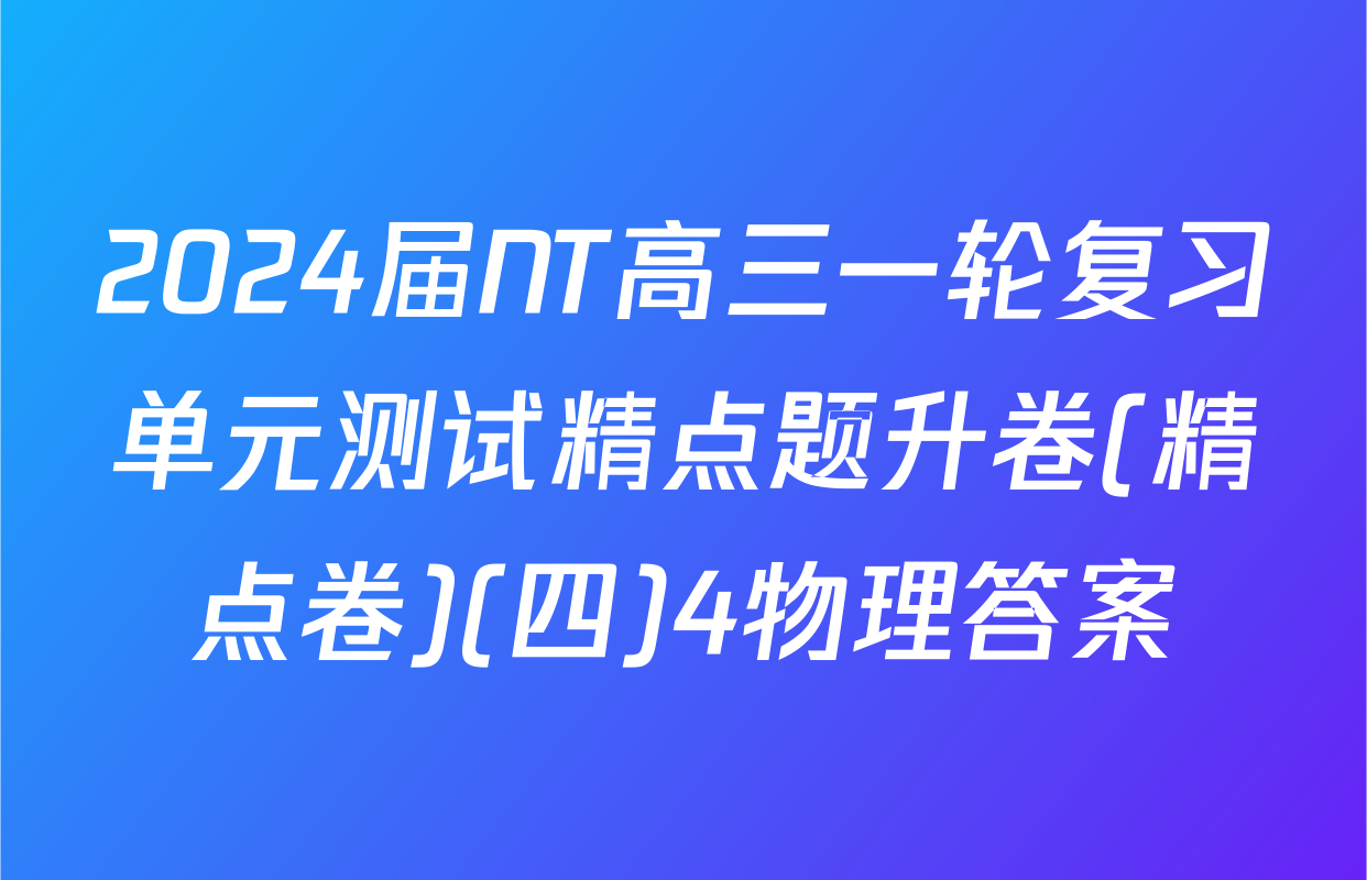 2024届NT高三一轮复习单元测试精点题升卷(精点卷)(四)4物理答案