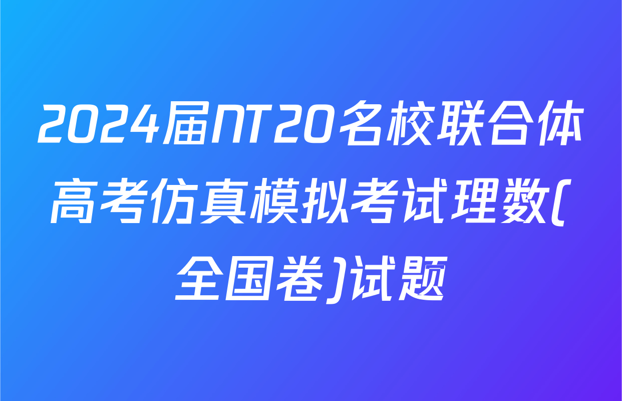 2024届NT20名校联合体高考仿真模拟考试理数(全国卷)试题
