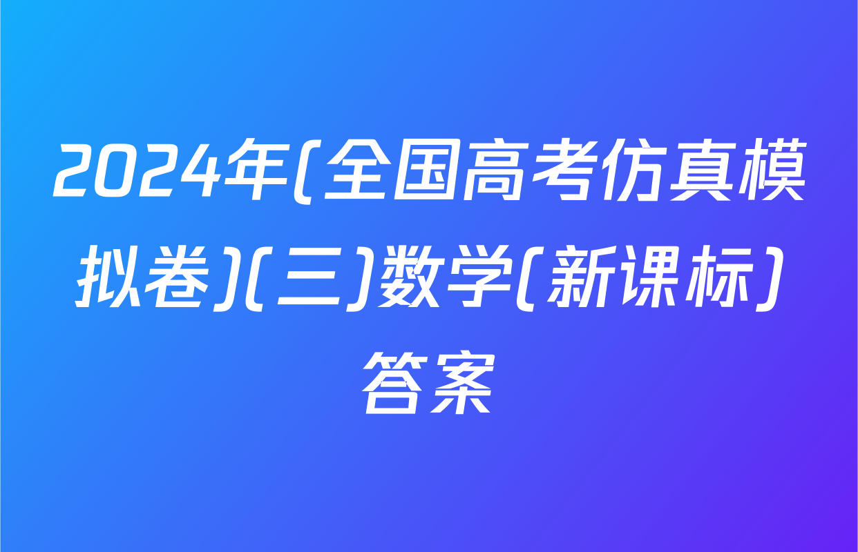 2024年(全国高考仿真模拟卷)(三)数学(新课标)答案