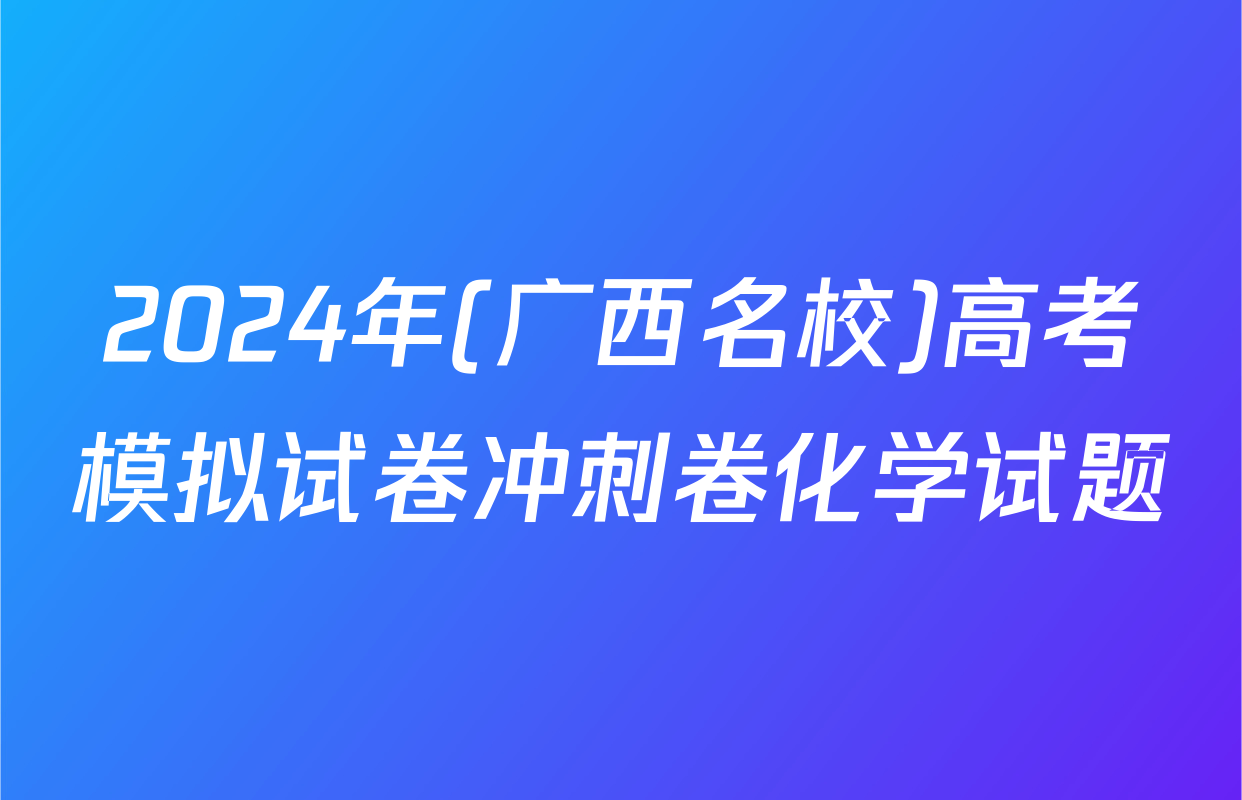 2024年(广西名校)高考模拟试卷冲刺卷化学试题