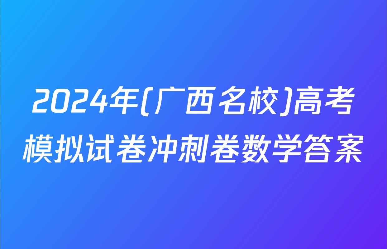 2024年(广西名校)高考模拟试卷冲刺卷数学答案
