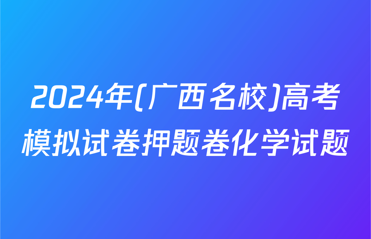 2024年(广西名校)高考模拟试卷押题卷化学试题