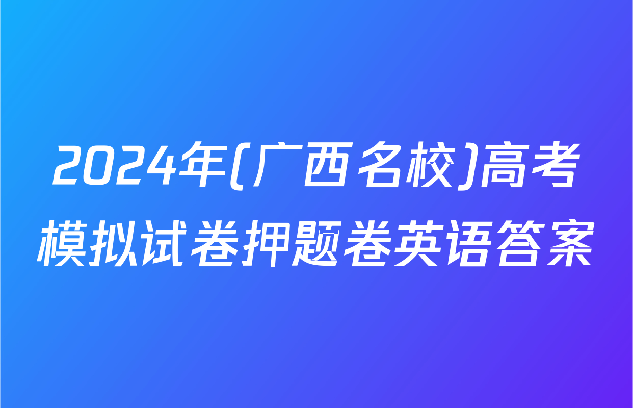 2024年(广西名校)高考模拟试卷押题卷英语答案