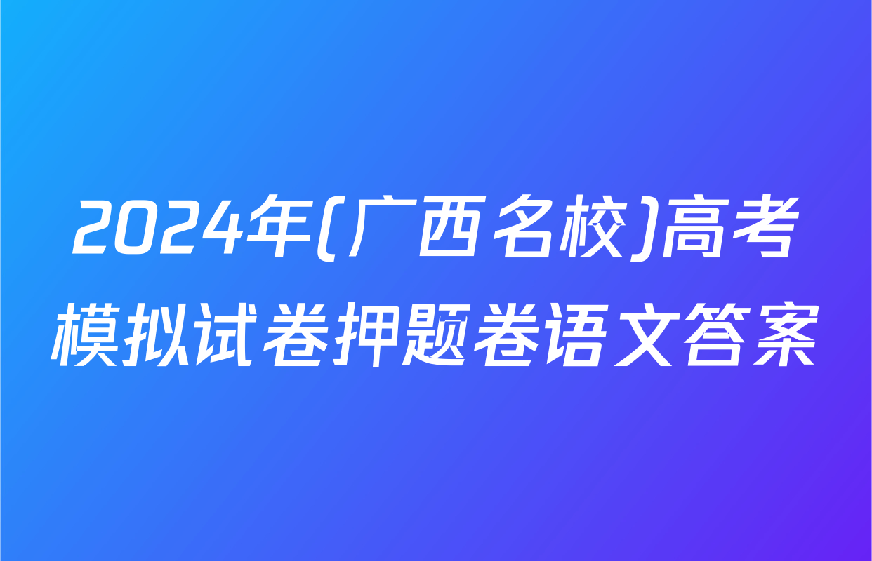 2024年(广西名校)高考模拟试卷押题卷语文答案