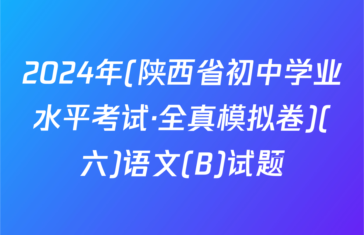 2024年(陕西省初中学业水平考试·全真模拟卷)(六)语文(B)试题
