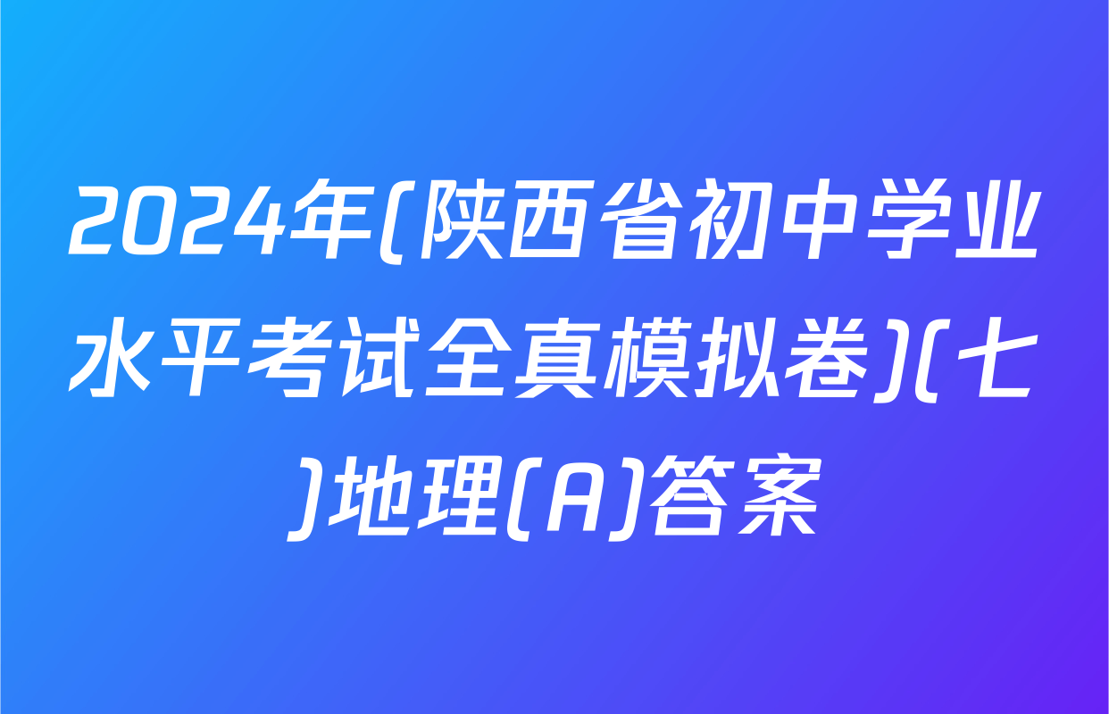 2024年(陕西省初中学业水平考试全真模拟卷)(七)地理(A)答案